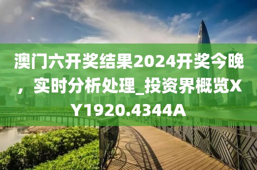 澳门六开奖结果2024开奖今晚，实时分析处理_投资界概览XY1920.4344A