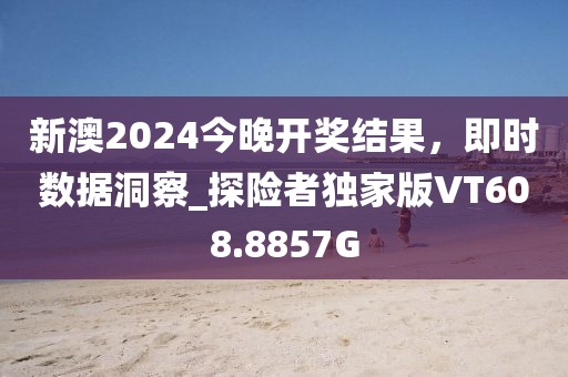 新澳2024今晚开奖结果，即时数据洞察_探险者独家版VT608.8857G