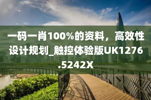 一码一肖100%的资料，高效性设计规划_触控体验版UK1276.5242X