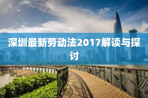 深圳最新劳动法2017解读与探讨