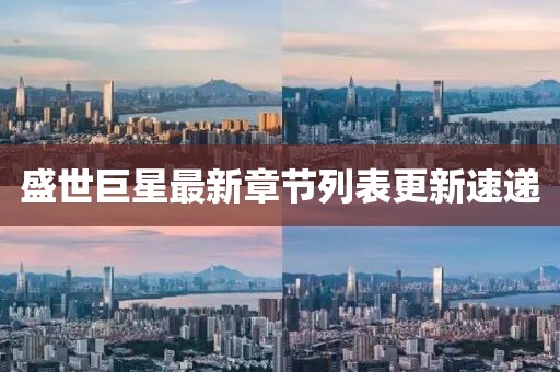 盛世巨星最新章节列表更新速递
