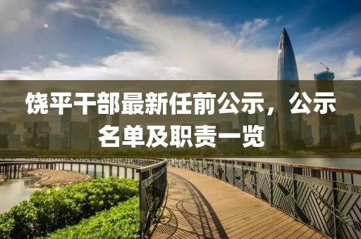 饶平干部最新任前公示，公示名单及职责一览