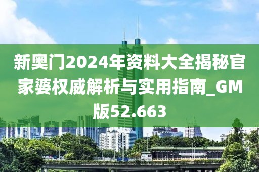 新奥门2024年资料大全揭秘官家婆权威解析与实用指南_GM版52.663