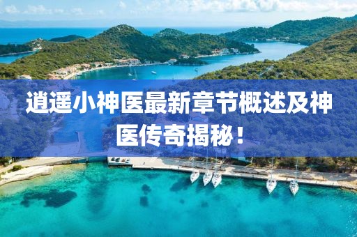 逍遥小神医最新章节概述及神医传奇揭秘！