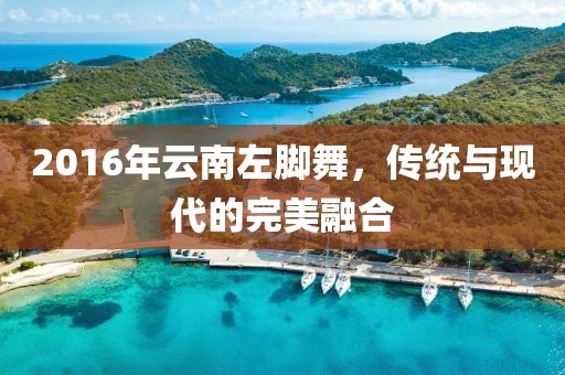 2016年云南左脚舞，传统与现代的完美融合