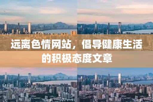 远离色情网站，倡导健康生活的积极态度文章