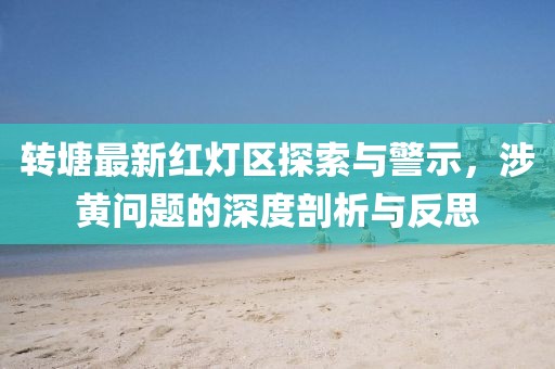 转塘最新红灯区探索与警示，涉黄问题的深度剖析与反思