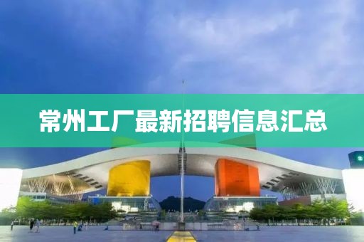常州工厂最新招聘信息汇总
