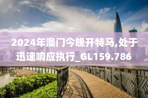 2024年澳门今晚开特马,处于迅速响应执行_GL159.786