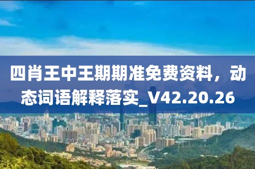 四肖王中王期期准免费资料，动态词语解释落实_V42.20.26