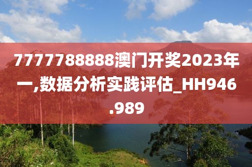 7777788888澳门开奖2023年一,数据分析实践评估_HH946.989