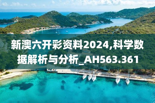 新澳六开彩资料2024,科学数据解析与分析_AH563.361
