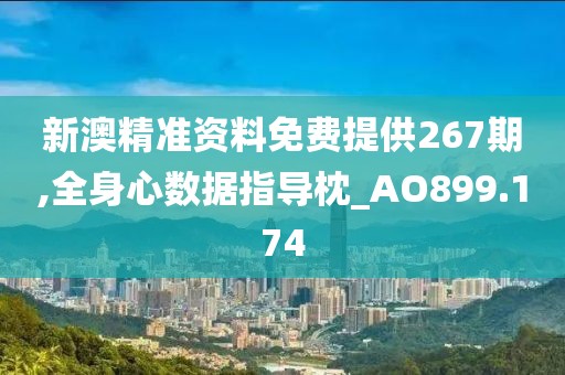 新澳精准资料免费提供267期,全身心数据指导枕_AO899.174