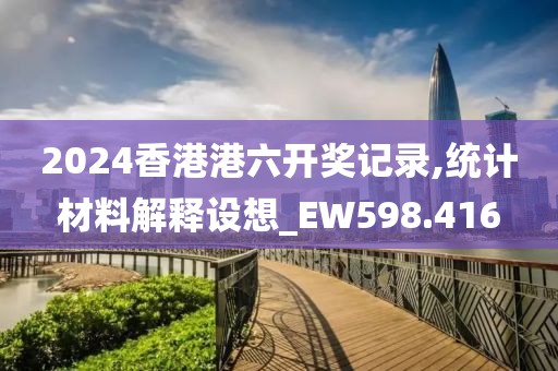 2024香港港六开奖记录,统计材料解释设想_EW598.416