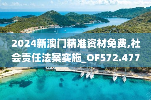 2024新澳门精准资材免费,社会责任法案实施_OF572.477