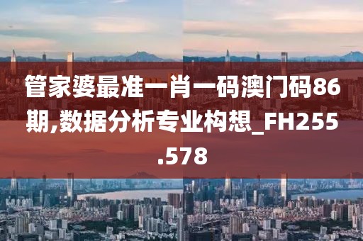 管家婆最准一肖一码澳门码86期,数据分析专业构想_FH255.578