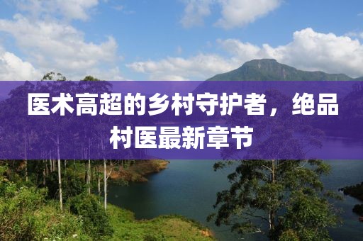 医术高超的乡村守护者，绝品村医最新章节