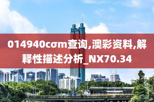 014940cσm查询,澳彩资料,解释性描述分析_NX70.34