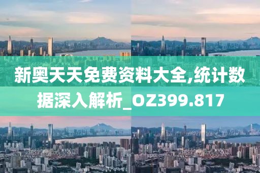 新奥天天免费资料大全,统计数据深入解析_OZ399.817