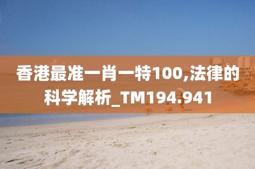 香港最准一肖一特100,法律的科学解析_TM194.941