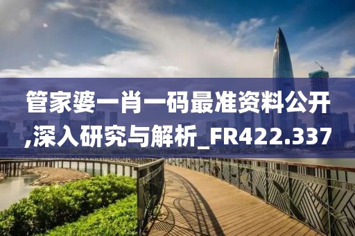 管家婆一肖一码最准资料公开,深入研究与解析_FR422.337