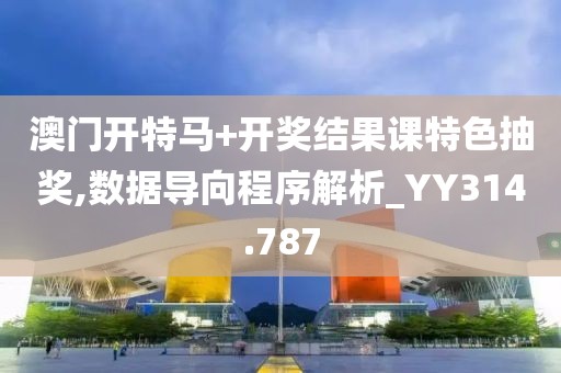 澳门开特马+开奖结果课特色抽奖,数据导向程序解析_YY314.787
