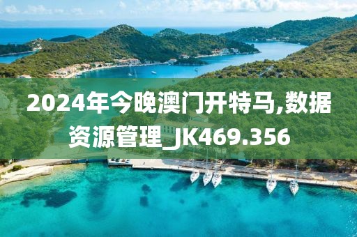 2024年今晚澳门开特马,数据资源管理_JK469.356