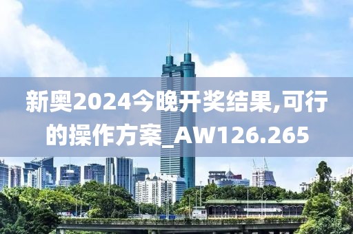 新奥2024今晚开奖结果,可行的操作方案_AW126.265