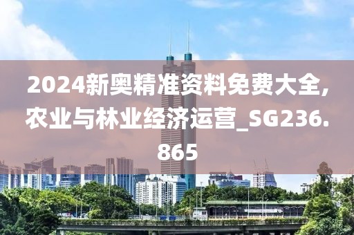 2024新奥精准资料免费大全,农业与林业经济运营_SG236.865