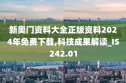 新奥门资料大全正版资料2024年免费下载,科技成果解读_IS242.01