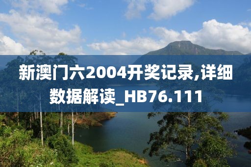 新澳门六2004开奖记录,详细数据解读_HB76.111