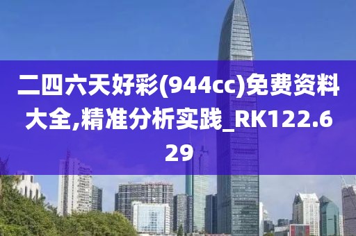 二四六天好彩(944cc)免费资料大全,精准分析实践_RK122.629