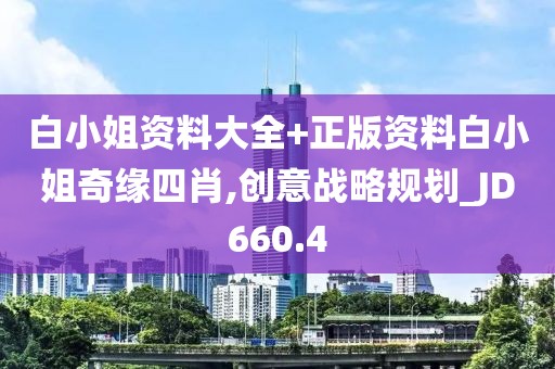 白小姐资料大全+正版资料白小姐奇缘四肖,创意战略规划_JD660.4