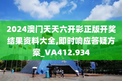 2024澳门天天六开彩正版开奖结果资料大全,即时响应答疑方案_VA412.934