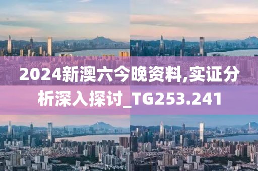 2024新澳六今晚资料,实证分析深入探讨_TG253.241