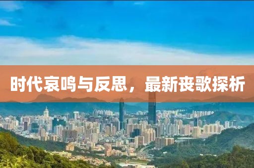 时代哀鸣与反思，最新丧歌探析