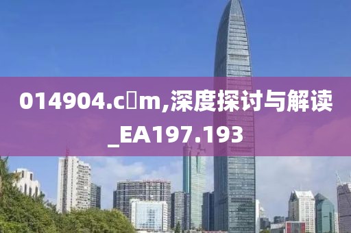 014904.c蟽m,深度探讨与解读_EA197.193