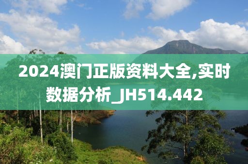 2024澳门正版资料大全,实时数据分析_JH514.442