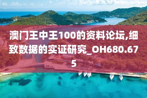 澳门王中王100的资料论坛,细致数据的实证研究_OH680.675