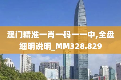 澳门精准一肖一码一一中,全盘细明说明_MM328.829