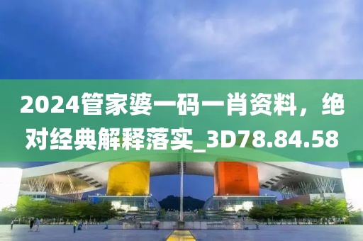 2024管家婆一码一肖资料，绝对经典解释落实_3D78.84.58