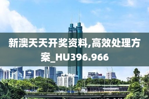新澳天天开奖资料,高效处理方案_HU396.966