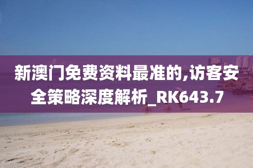 新澳门免费资料最准的,访客安全策略深度解析_RK643.7