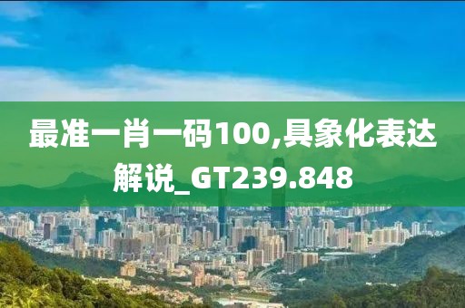 最准一肖一码100,具象化表达解说_GT239.848