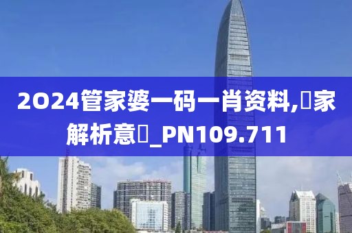 2O24管家婆一码一肖资料,專家解析意見_PN109.711