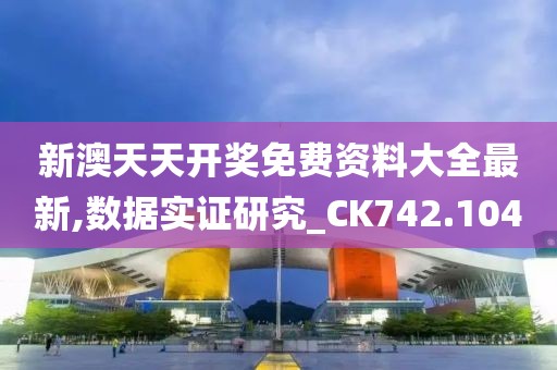 新澳天天开奖免费资料大全最新,数据实证研究_CK742.104