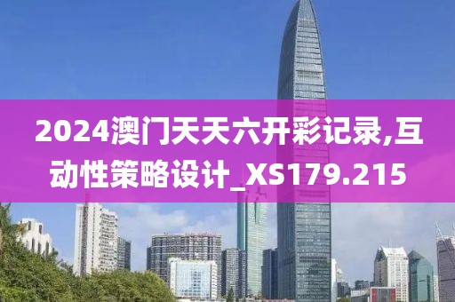 2024澳门天天六开彩记录,互动性策略设计_XS179.215