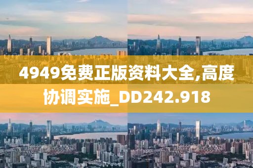 4949免费正版资料大全,高度协调实施_DD242.918
