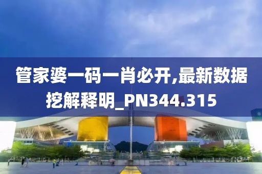 管家婆一码一肖必开,最新数据挖解释明_PN344.315