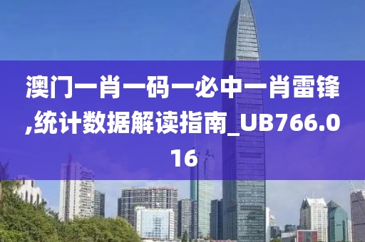 澳门一肖一码一必中一肖雷锋,统计数据解读指南_UB766.016